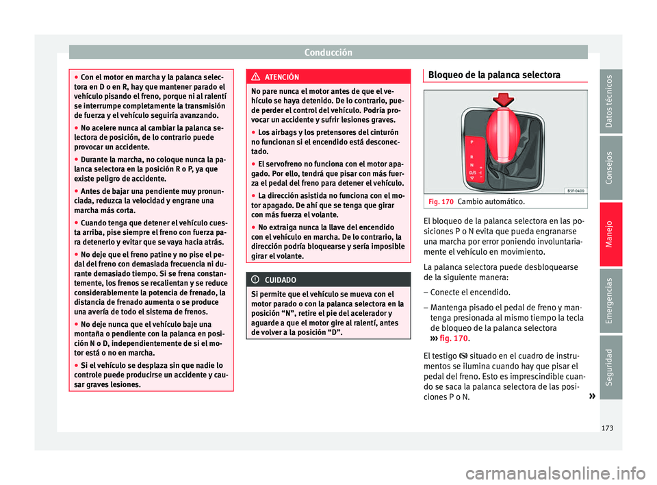 Seat Ibiza ST 2016 Manual de instrucciones (in Spanish) Conducción
●
Con el mot or en m
archa y la palanca selec-
tora en D o en R, hay que mantener parado el
vehículo pisando el freno, porque ni al ralentí
se interrumpe completamente la transmisión
Seat Ibiza ST 2016 Manual de instrucciones (in Spanish) Conducción
●
Con el mot or en m
archa y la palanca selec-
tora en D o en R, hay que mantener parado el
vehículo pisando el freno, porque ni al ralentí
se interrumpe completamente la transmisión