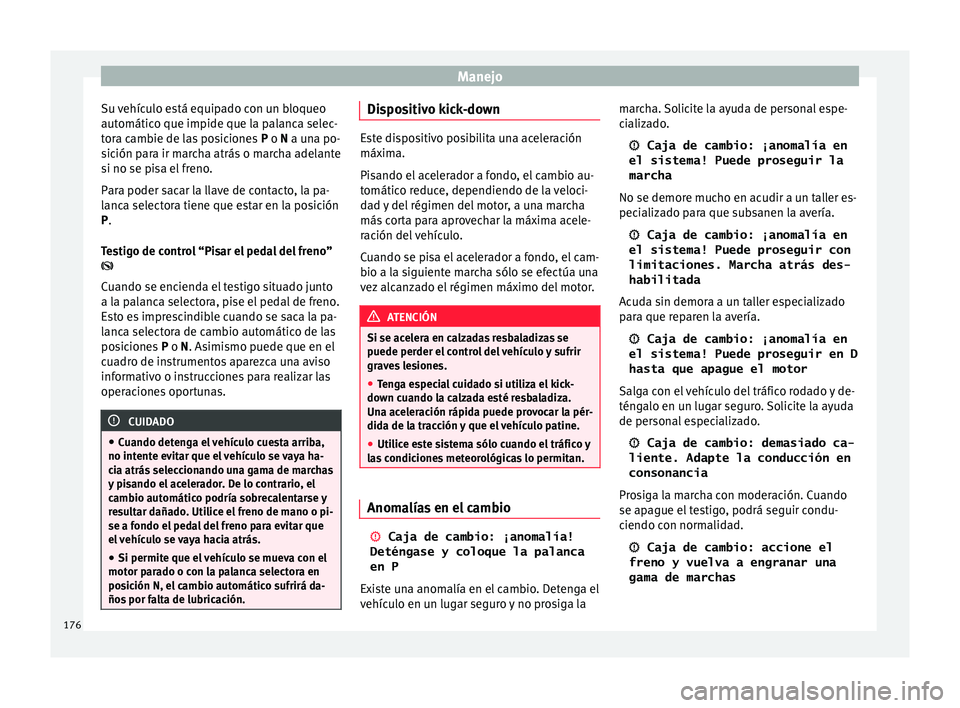 Seat Ibiza ST 2016 Manual de instrucciones (in Spanish) Manejo
Su vehículo está equipado con un bloqueo
aut omátic
o que impide que l a p
alanca selec-
tora cambie de las posiciones P o N a una po-
sición para ir marcha atrás o marcha adelante
si no Seat Ibiza ST 2016 Manual de instrucciones (in Spanish) Manejo
Su vehículo está equipado con un bloqueo
aut omátic
o que impide que l a p
alanca selec-
tora cambie de las posiciones P o N a una po-
sición para ir marcha atrás o marcha adelante
si no