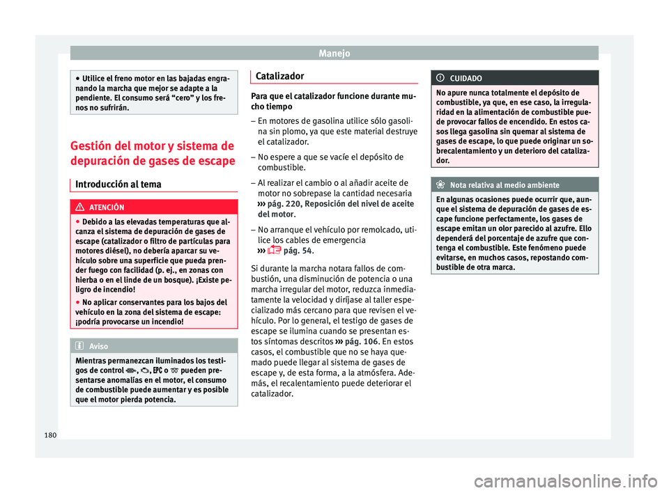 Seat Ibiza ST 2016 Manual de instrucciones (in Spanish) Manejo
●
Utilice el fr
eno motor en las bajadas engra-
nando la marcha que mejor se adapte a la
pendiente. El consumo será “cero” y los fre-
nos no sufrirán. Gestión del motor y sistema de
d Seat Ibiza ST 2016 Manual de instrucciones (in Spanish) Manejo
●
Utilice el fr
eno motor en las bajadas engra-
nando la marcha que mejor se adapte a la
pendiente. El consumo será “cero” y los fre-
nos no sufrirán. Gestión del motor y sistema de
d