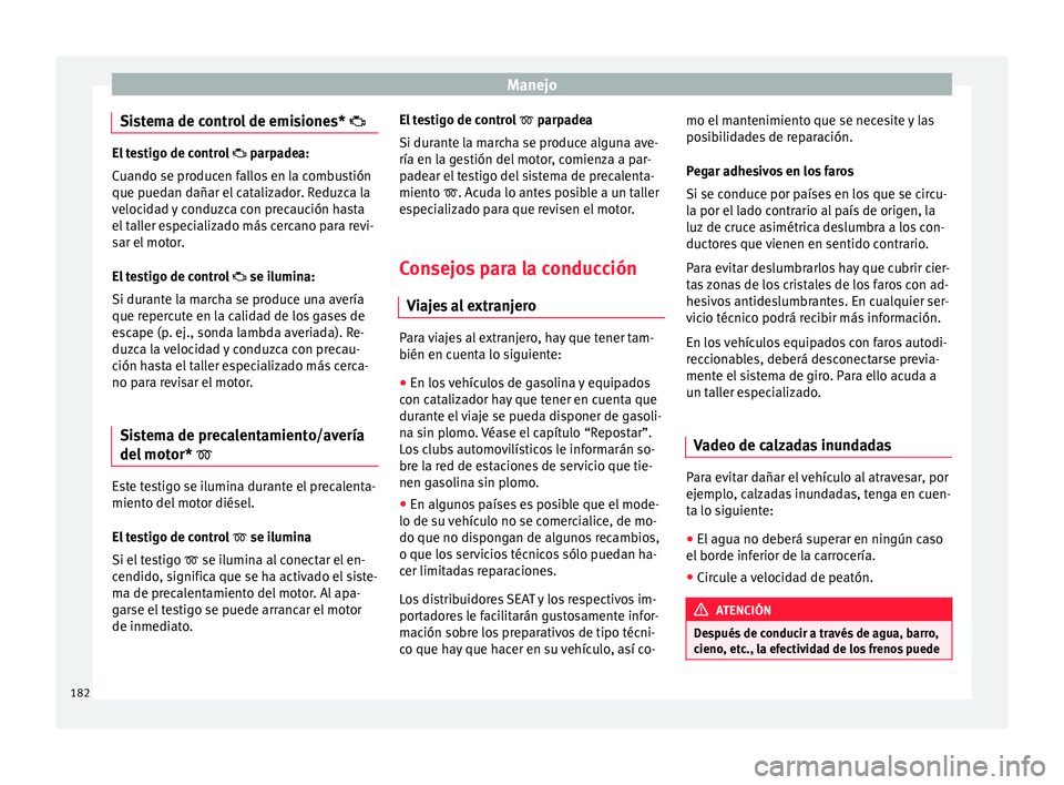 Seat Ibiza ST 2016 Manual de instrucciones (in Spanish) Manejo
Sistema de control de emisiones* El testigo de control
parpade a:
Cuando se producen fallos en la combustión
que puedan dañar el catalizador. Reduzca la
velocidad y conduzca con prec Seat Ibiza ST 2016 Manual de instrucciones (in Spanish) Manejo
Sistema de control de emisiones* El testigo de control
parpade a:
Cuando se producen fallos en la combustión
que puedan dañar el catalizador. Reduzca la
velocidad y conduzca con prec