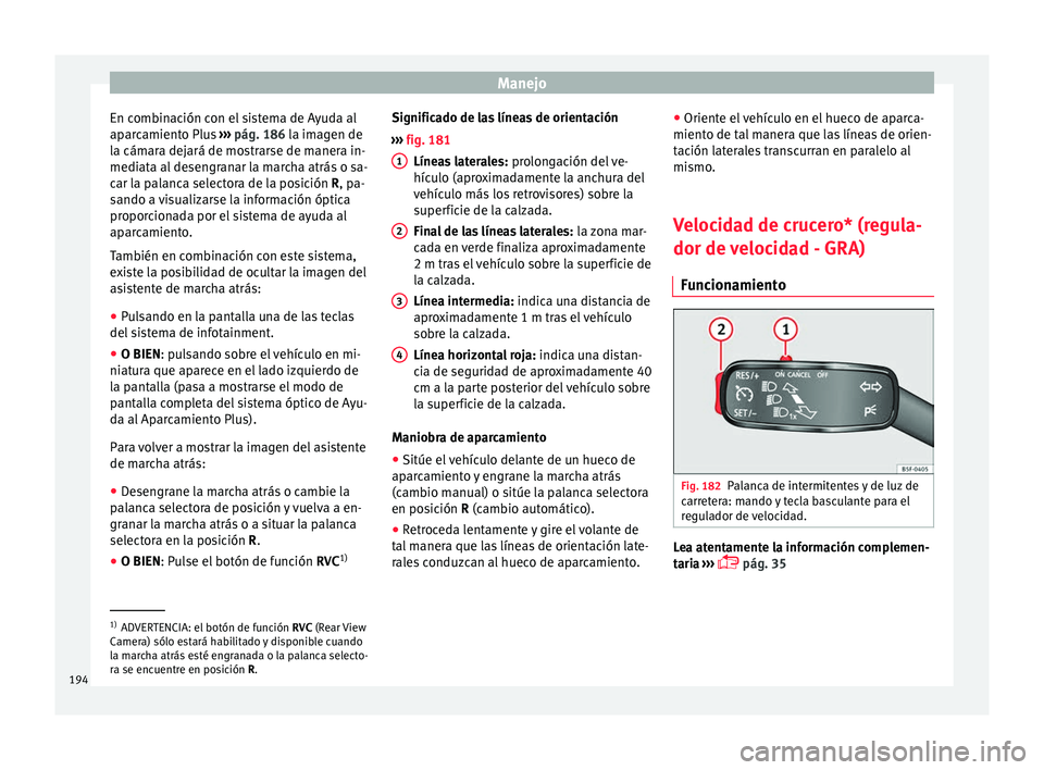 Seat Ibiza ST 2016 Manual de instrucciones (in Spanish) Manejo
En combinación con el sistema de Ayuda al
ap ar
camient
o Plus ››› pág. 186 la imagen de
la cámara dejará de mostrarse de manera in-
mediata al desengranar la marcha atrás o sa-
car Seat Ibiza ST 2016 Manual de instrucciones (in Spanish) Manejo
En combinación con el sistema de Ayuda al
ap ar
camient
o Plus ››› pág. 186 la imagen de
la cámara dejará de mostrarse de manera in-
mediata al desengranar la marcha atrás o sa-
car