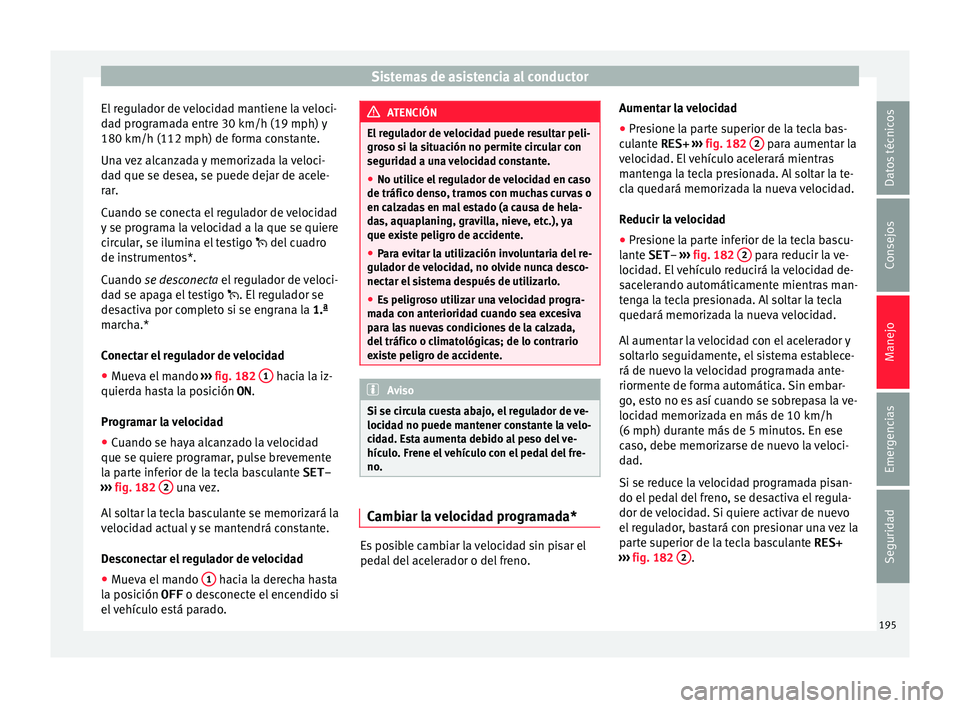 Seat Ibiza ST 2016 Manual de instrucciones (in Spanish) Sistemas de asistencia al conductor
El regulador de velocidad mantiene la veloci-
d a
d pr ogr
amada entre 30 km/h (19 mph) y
180 km/h (112 mph) de forma constante.
Una vez alcanzada y memorizada la v Seat Ibiza ST 2016 Manual de instrucciones (in Spanish) Sistemas de asistencia al conductor
El regulador de velocidad mantiene la veloci-
d a
d pr ogr
amada entre 30 km/h (19 mph) y
180 km/h (112 mph) de forma constante.
Una vez alcanzada y memorizada la v