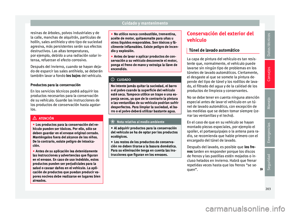 Seat Ibiza ST 2016  Manual de instrucciones (in Spanish) Cuidado y mantenimento
resinas de árboles, polvos industriales y de
l a c
all
e, manchas de alquitrán, partículas de
hollín, sales antihielo y otro tipo de suciedad
agresiva, más persistentes ser