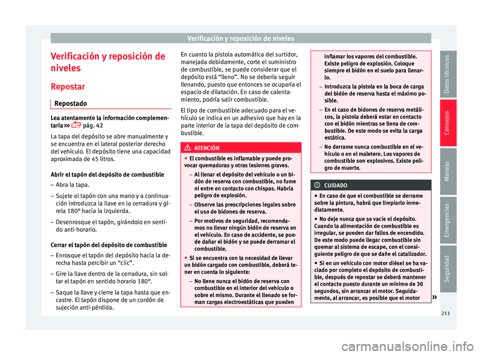 Seat Ibiza ST 2016  Manual de instrucciones (in Spanish) Verificación y reposición de niveles
Verificación y reposición de
niv el
es
R
epostar
Repostado Lea atentamente la información complemen-
taria
 ›

››  pág. 42
La tapa del depósito se 