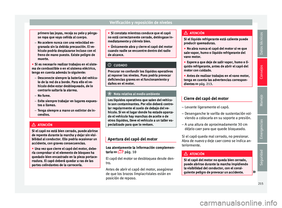 Seat Ibiza ST 2016  Manual de instrucciones (in Spanish) Verificación y reposición de niveles
primero las joyas, recoja su pelo y pónga-
se ropa que 
v
aya ceñida al cuerpo.
– No acelere nunca con una velocidad en-
granada sin la debida precaución. E