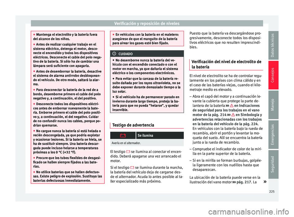 Seat Ibiza ST 2016  Manual de instrucciones (in Spanish) Verificación y reposición de niveles
●
Manten g
a el electrolito y la batería fuera
del alcance de los niños.
● Antes de realizar cualquier trabajo en el
sist
 ema eléctrico, detenga el motor