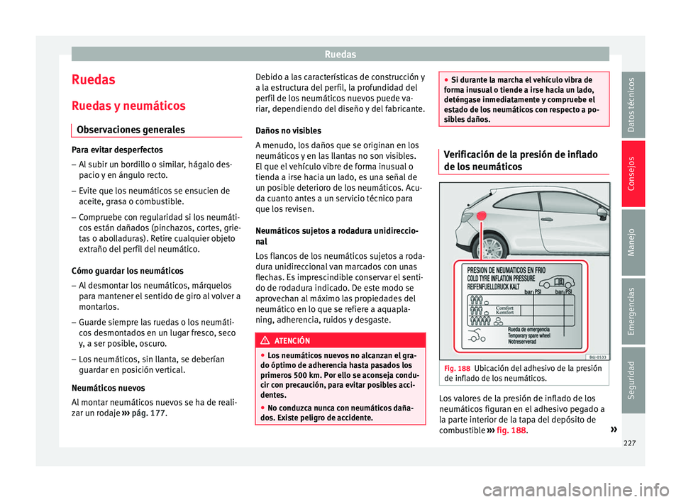 Seat Ibiza ST 2016 Manual de instrucciones (in Spanish) Ruedas
Ruedas R ued
as
y neumáticos
Observaciones generales Para evitar desperfectos
– Al subir un bordillo o similar, hágalo des-
pacio y
en ángulo recto.
– Evite que los neumáticos se en Seat Ibiza ST 2016 Manual de instrucciones (in Spanish) Ruedas
Ruedas R ued
as
y neumáticos
Observaciones generales Para evitar desperfectos
– Al subir un bordillo o similar, hágalo des-
pacio y
en ángulo recto.
– Evite que los neumáticos se en