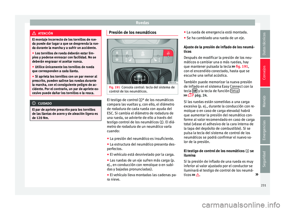 Seat Ibiza ST 2016 Manual de instrucciones (in Spanish) Ruedas
ATENCIÓN
El montaje incorrecto de los tornillos de rue-
da puede d ar lug
ar a que se desprenda la rue-
da durante la marcha y a sufrir un accidente.
● Los tornillos de rueda deberán estar Seat Ibiza ST 2016 Manual de instrucciones (in Spanish) Ruedas
ATENCIÓN
El montaje incorrecto de los tornillos de rue-
da puede d ar lug
ar a que se desprenda la rue-
da durante la marcha y a sufrir un accidente.
● Los tornillos de rueda deberán estar