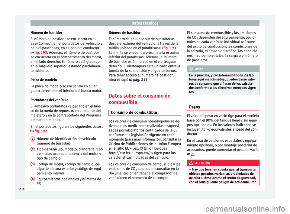 Seat Ibiza ST 2016 Manual de instrucciones (in Spanish) Datos técnicos
Número de bastidor
El númer
o de ba
stidor se encuentra en el
Easy Connect, en el portadatos del vehículo y
bajo el parabrisas, en el lado del conductor
››› fig. 193. Ademá Seat Ibiza ST 2016 Manual de instrucciones (in Spanish) Datos técnicos
Número de bastidor
El númer
o de ba
stidor se encuentra en el
Easy Connect, en el portadatos del vehículo y
bajo el parabrisas, en el lado del conductor
››› fig. 193. Ademá