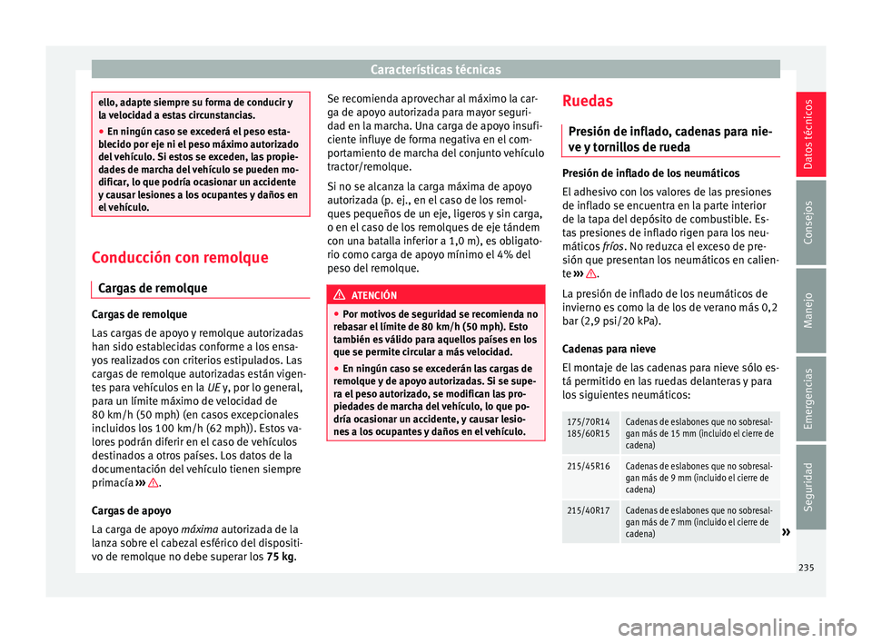 Seat Ibiza ST 2016 Manual de instrucciones (in Spanish) Características técnicas
ello, adapte siempre su forma de conducir y
la v
eloc
idad a estas circunstancias.
● En ningún caso se excederá el peso esta-
blecido por ej
e ni el peso máximo autori Seat Ibiza ST 2016 Manual de instrucciones (in Spanish) Características técnicas
ello, adapte siempre su forma de conducir y
la v
eloc
idad a estas circunstancias.
● En ningún caso se excederá el peso esta-
blecido por ej
e ni el peso máximo autori