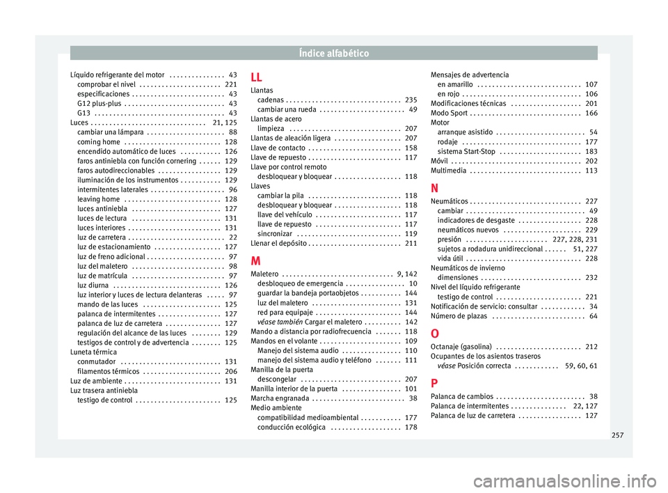 Seat Ibiza ST 2016 Manual de instrucciones (in Spanish) Índice alfabético
Líquido refrigerante del motor . . . . . . . . . . . . . . . 43 compr
ob
ar el nivel . . . . . . . . . . . . . . . . . . . . . . 221
especificaciones . . . . . . . . . . . . . Seat Ibiza ST 2016 Manual de instrucciones (in Spanish) Índice alfabético
Líquido refrigerante del motor . . . . . . . . . . . . . . . 43 compr
ob
ar el nivel . . . . . . . . . . . . . . . . . . . . . . 221
especificaciones . . . . . . . . . . . . .