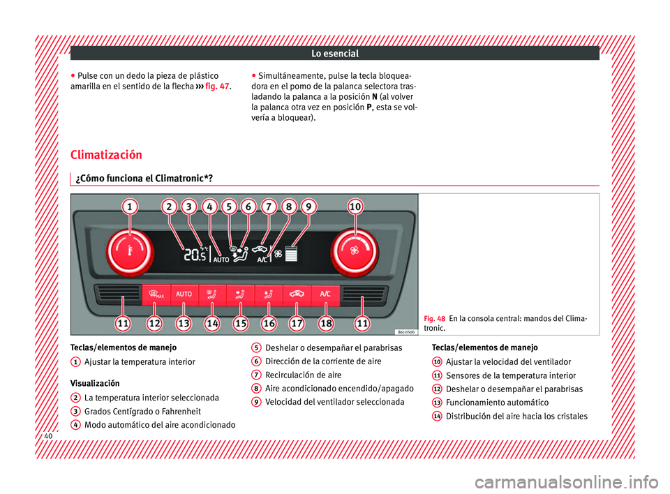 Seat Ibiza ST 2016 Manual de instrucciones (in Spanish) Lo esencial
● Pu
lse c
on un dedo la pieza de plástico
amarilla en el sentido de la flecha ››› fig. 47. ●
Simultáneamente, p ulse la tecla bloquea-
dora en el pomo de la palanca selectora Seat Ibiza ST 2016 Manual de instrucciones (in Spanish) Lo esencial
● Pu
lse c
on un dedo la pieza de plástico
amarilla en el sentido de la flecha ››› fig. 47. ●
Simultáneamente, p ulse la tecla bloquea-
dora en el pomo de la palanca selectora