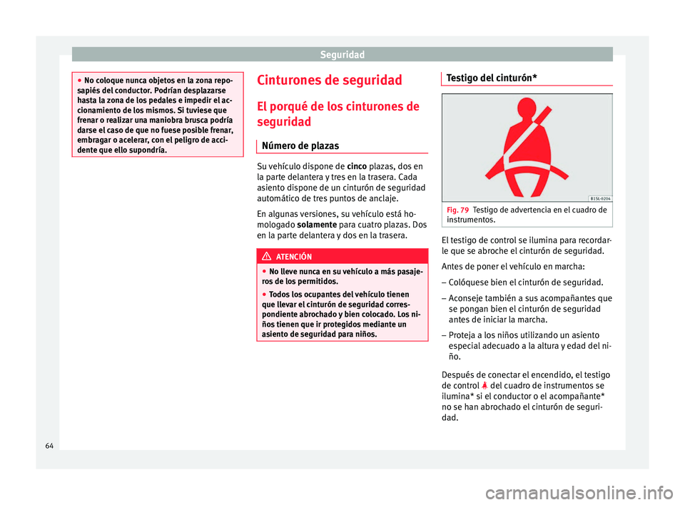 Seat Ibiza ST 2016  Manual de instrucciones (in Spanish) Seguridad
●
No coloque nu nc
a objetos en la zona repo-
sapiés del conductor. Podrían desplazarse
hasta la zona de los pedales e impedir el ac-
cionamiento de los mismos. Si tuviese que
frenar o r