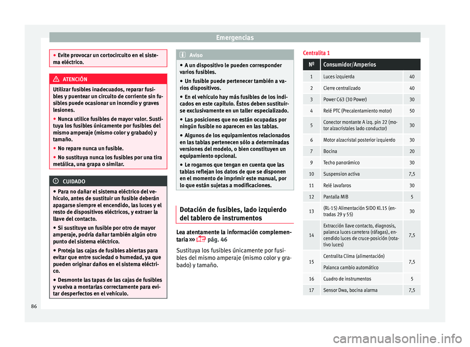 Seat Ibiza ST 2016  Manual de instrucciones (in Spanish) Emergencias
●
Evit e pr
ovocar un cortocircuito en el siste-
ma eléctrico. ATENCIÓN
Utilizar fusibles inadecuados, reparar fusi-
b le s

 y puentear un circuito de corriente sin fu-
sibles puede o