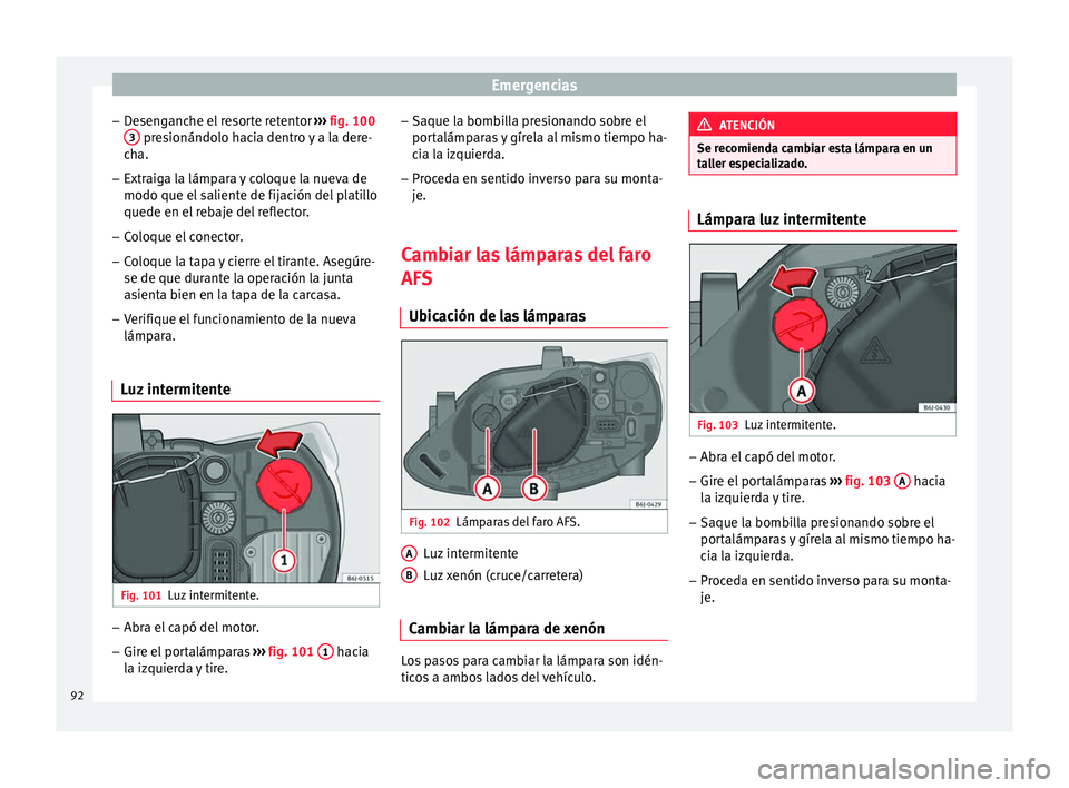 Seat Ibiza ST 2016 Manual de instrucciones (in Spanish) Emergencias
– De
sen g
anche el resorte retentor ››› fig. 100
3 presionándolo hacia dentro y a la dere-
c h
a.
– Extr aig
a la lámpara y coloque la nueva de
modo que el saliente de fij
Seat Ibiza ST 2016 Manual de instrucciones (in Spanish) Emergencias
– De
sen g
anche el resorte retentor ››› fig. 100
3 presionándolo hacia dentro y a la dere-
c h
a.
– Extr aig
a la lámpara y coloque la nueva de
modo que el saliente de fij
