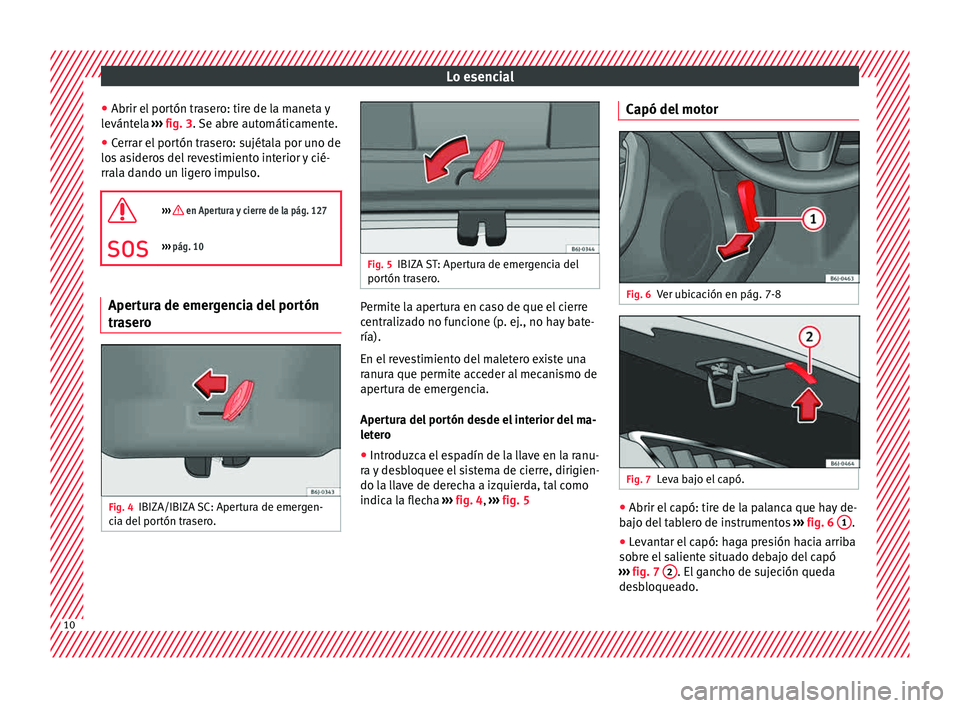 Seat Ibiza ST 2015  Manual de instrucciones (in Spanish) Lo esencial
● Abrir el  por
tón tr a
ser
o: tire de la maneta y
levántela  ››› fig. 3. Se abre automáticamente.
● Cerrar el portón trasero: sujétala por uno de
los asider
 os del revest