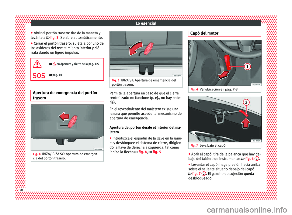 Seat Ibiza 5D 2015 Manual de instrucciones (in Spanish) Lo esencial
● Abrir el por
tón tr a
ser
o: tire de la maneta y
levántela ››› fig. 3. Se abre automáticamente.
● Cerrar el portón trasero: sujétala por uno de
los asider
os del revest Seat Ibiza 5D 2015 Manual de instrucciones (in Spanish) Lo esencial
● Abrir el por
tón tr a
ser
o: tire de la maneta y
levántela ››› fig. 3. Se abre automáticamente.
● Cerrar el portón trasero: sujétala por uno de
los asider
os del revest