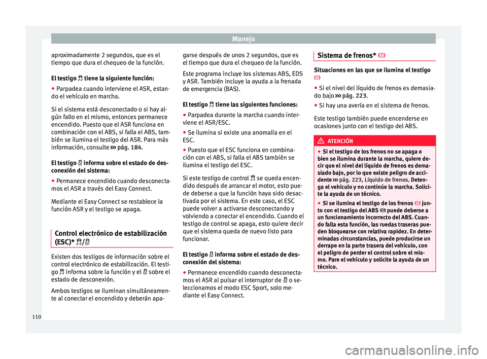 Seat Ibiza ST 2015  Manual de instrucciones (in Spanish) Manejo
aproximadamente 2 segundos, que es el
tiempo que dur a el
 chequeo de l
a f
unción.
El testigo   tiene la siguiente función:
● Parpadea cuando interviene el ASR, estan-
do el vehícu
 lo