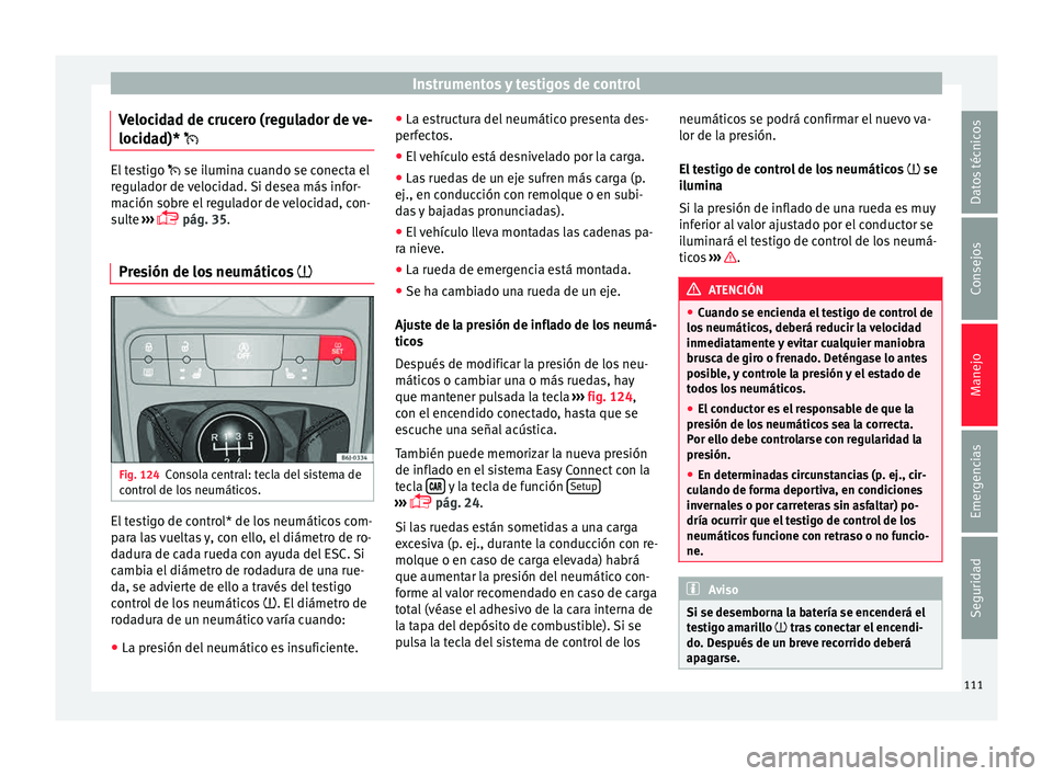 Seat Ibiza ST 2015  Manual de instrucciones (in Spanish) Instrumentos y testigos de control
Velocidad de crucero (regulador de ve-
loc id
ad)* 
 El testigo 
 se ilumina cuando se c onect a el
regulador de velocidad. Si desea más infor-
mación sobre 