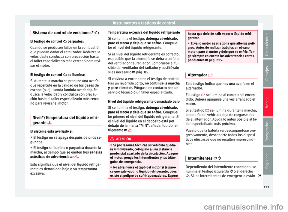 Seat Ibiza ST 2015  Manual de instrucciones (in Spanish) Instrumentos y testigos de control
Sistema de control de emisiones*  El testigo de control 
 parpadea:
C uando se producen fallos en la combustión
que puedan dañar el catalizador. Reduzca la
v