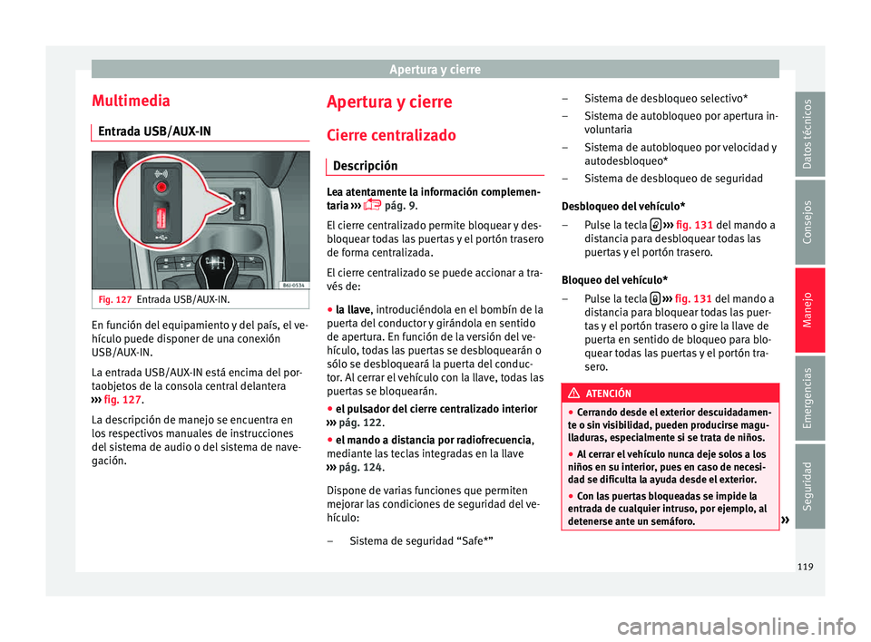 Seat Ibiza SC 2015  Manual de instrucciones (in Spanish) Apertura y cierre
Multimedia Entr a
d a USB/A
UX
-INFig. 127
Entrada USB/AUX-IN. En función del equipamiento y del país, el ve-
híc
u
lo p uede di
s

poner de una conexión
USB/AUX-IN.
La entrada U