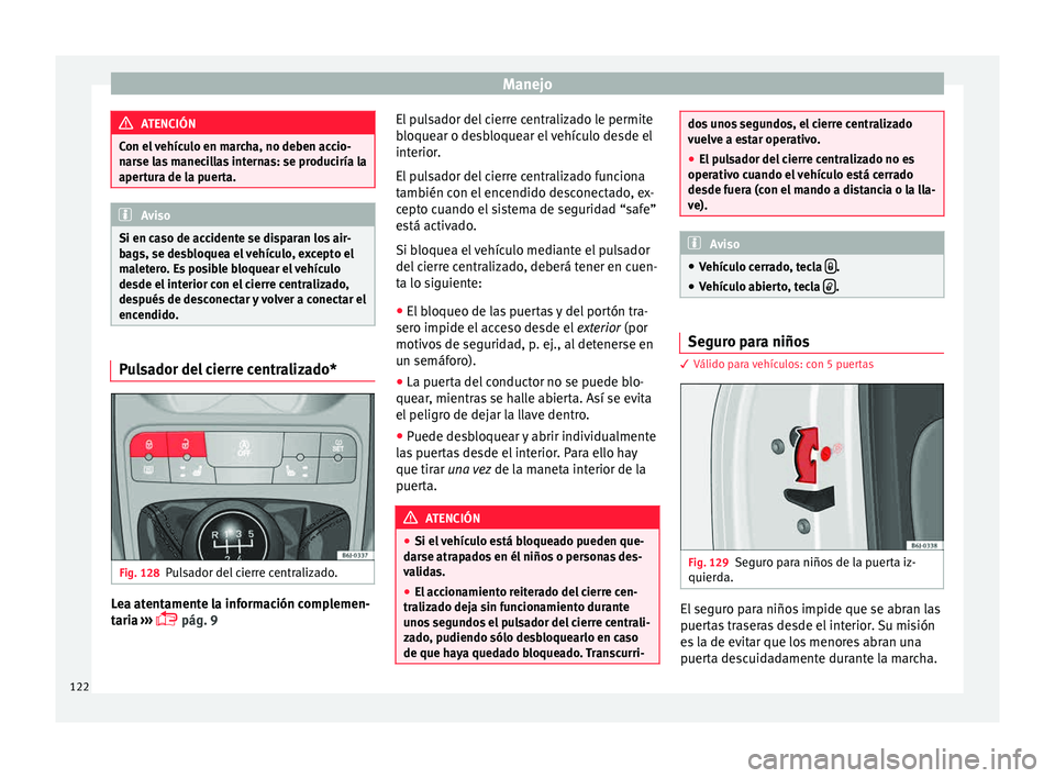 Seat Ibiza SC 2015  Manual de instrucciones (in Spanish) Manejo
ATENCIÓN
Con el vehículo en marcha, no deben accio-
narse la s
 manecillas internas: se produciría la
apertura de la puerta. Aviso
Si en caso de accidente se disparan los air-
bags, se des b