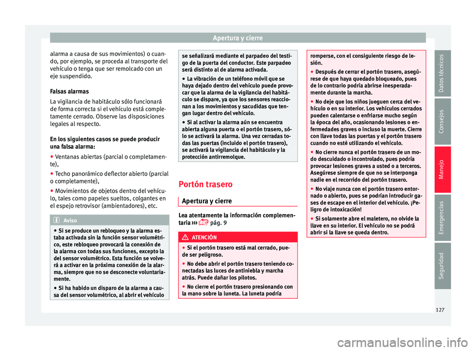 Seat Ibiza SC 2015  Manual de instrucciones (in Spanish) Apertura y cierre
alarma a causa de sus movimientos) o cuan-
do , por ej
emplo
, se pr
oceda al transporte del
vehículo o tenga que ser remolcado con un
eje suspendido.
Falsas alarmas
La vigilancia d