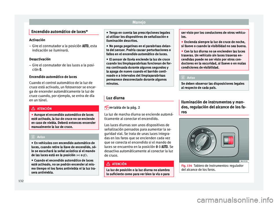 Seat Ibiza ST 2015  Manual de instrucciones (in Spanish) Manejo
Encendido automático de luces* Activación
– Gire el conmutador a la posición  , est a
indicación se iluminará.
Desactivación
– Gire el conmutador de las luces a la posi-
c