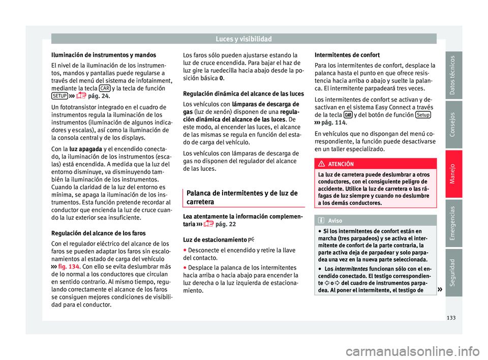 Seat Ibiza ST 2015  Manual de instrucciones (in Spanish) Luces y visibilidad
Iluminación de instrumentos y mandos
El  niv
el de l
a i
luminación de los instrumen-
tos, mandos y pantallas puede regularse a
través del menú del sistema de infotainment,
med