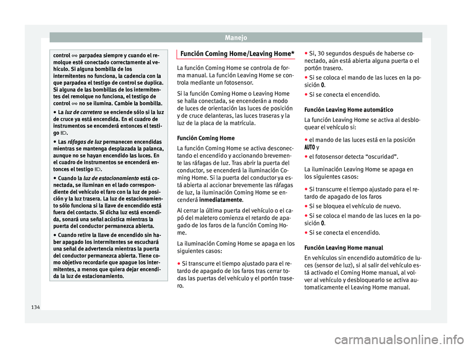 Seat Ibiza ST 2015  Manual de instrucciones (in Spanish) Manejo
control 
 parpade a s iempre y cuando el re-
molque esté conectado correctamente al ve-
hículo. Si alguna bombilla de los
intermitentes no funciona, la cadencia con la
que parpadea el test