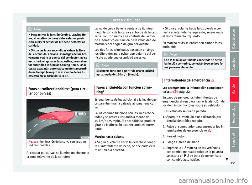 Seat Ibiza ST 2015  Manual de instrucciones (in Spanish) Luces y visibilidad
Aviso
● Para activar l a f
unción Coming/Leaving Ho-
me, el rotativo de luces debe estar en posi-
ción  y el sensor de luz debe detectar os-
curidad.
● Si con las