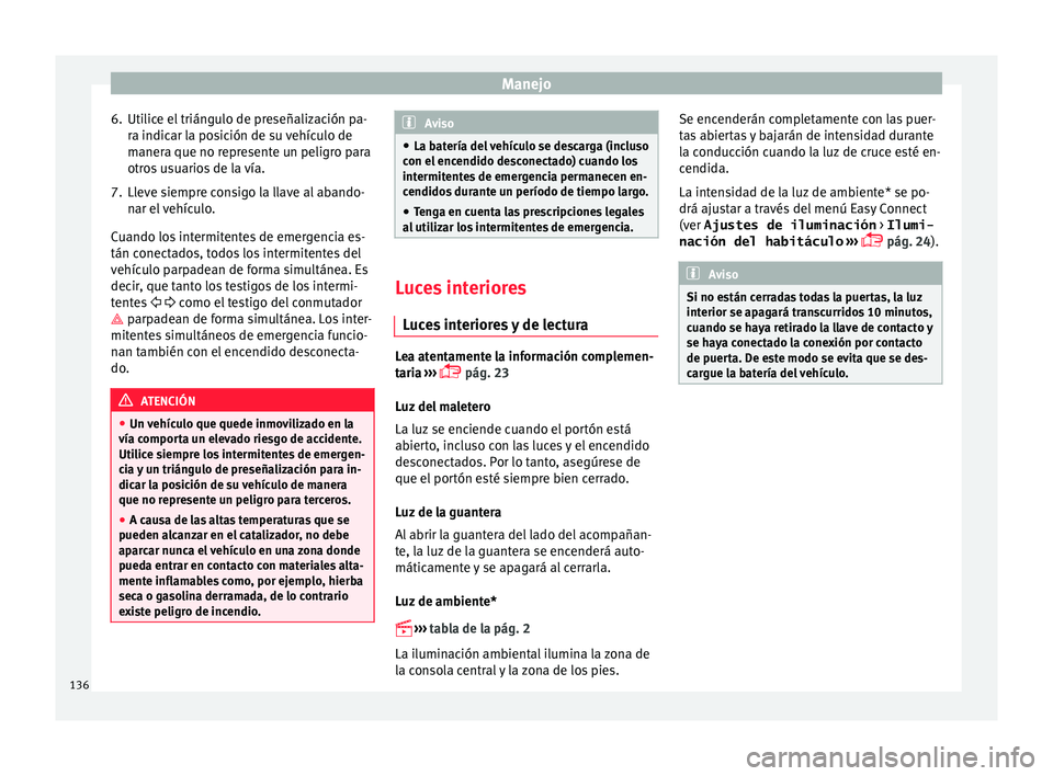 Seat Ibiza ST 2015  Manual de instrucciones (in Spanish) Manejo
6. Utilice el triángulo de preseñalización pa- ra indic
ar la po
s
ición de su vehículo de
manera que no represente un peligro para
otros usuarios de la vía.
7. Lleve siempre consigo la l