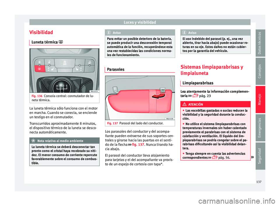 Seat Ibiza ST 2015  Manual de instrucciones (in Spanish) Luces y visibilidad
Visibilidad Lu
net a térmic
a 
Fig. 136
Consola central: conmutador de lu-
net a térmic
a. La luneta térmica sólo funciona con el motor
en m
ar
ch
a. C

uando se conecta, se