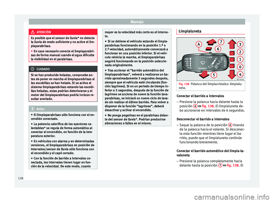 Seat Ibiza ST 2015  Manual de instrucciones (in Spanish) Manejo
ATENCIÓN
Es posible que el sensor de lluvia* no detecte
la lluv i
a de modo suficiente y no active el lim-
piaparabrisas.
● En caso necesario conecte el limpiaparabri-
sas de form
 a manual 