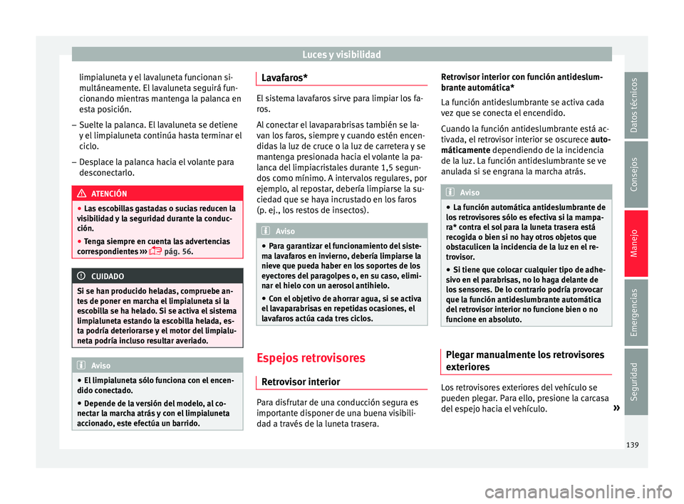 Seat Ibiza ST 2015  Manual de instrucciones (in Spanish) Luces y visibilidad
limpialuneta y el lavaluneta funcionan si-
mu ltáne
ament e. El
 l
avaluneta seguirá fun-
cionando mientras mantenga la palanca en
esta posición.
– Suelte la palanca. El laval