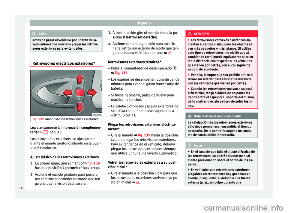Seat Ibiza ST 2015  Manual de instrucciones (in Spanish) Manejo
Aviso
Antes de pasar el vehículo por un tren de la-
vado automátic o c
onviene plegar los retrovi-
sores exteriores para evitar daños. Retrovisores eléctricos exteriores*
Fig. 139
Mando de 