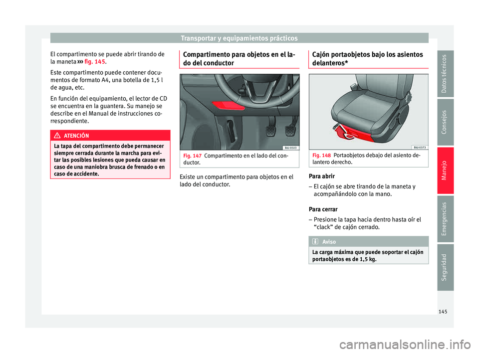 Seat Ibiza ST 2015  Manual de instrucciones (in Spanish) Transportar y equipamientos prácticos
El compartimento se puede abrir tirando de
l a m
anet a 
›
›
› fig. 145.
Este compartimento puede contener docu-
mentos de formato A4, una botella de 1,5 l
