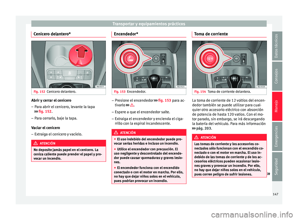 Seat Ibiza ST 2015  Manual de instrucciones (in Spanish) Transportar y equipamientos prácticos
Cenicero delantero* Fig. 152
Cenicero delantero. Abrir y cerrar el cenicero
– Para abrir el cenicero, levante la tapa
› ›
› 
fig. 152
.
– P
ara cerrarl