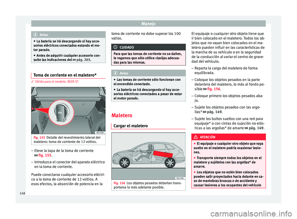 Seat Ibiza ST 2015  Manual de instrucciones (in Spanish) Manejo
Aviso
● La batería se irá des c
argando si hay acce-
sorios eléctricos conectados estando el mo-
tor parado.
● Antes de adquirir cualquier accesorio con-
sulte la
 s indicaciones del  