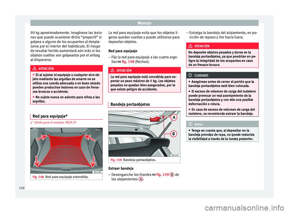 Seat Ibiza SC 2015  Manual de instrucciones (in Spanish) Manejo
90 kg aproximadamente. Imagínese las lesio-
ne s
 que p uede oc
a
sionar dicho “proyectil” si
golpea a alguno de los ocupantes al despla-
zarse por el interior del habitáculo. El riesgo
d