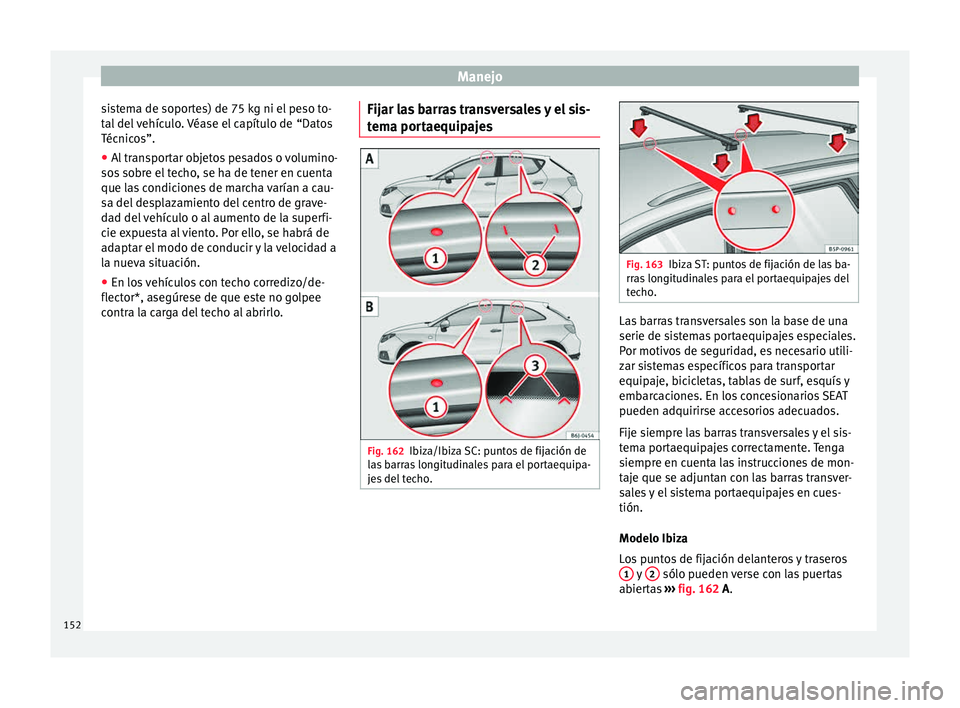 Seat Ibiza SC 2015  Manual de instrucciones (in Spanish) Manejo
sistema de soportes) de 75 kg ni el peso to-
t al
 del  
v
ehículo. Véase el capítulo de  “Datos
Técnicos”.
● Al transportar objetos pesados o volumino-
sos sobre el
  techo, se ha de