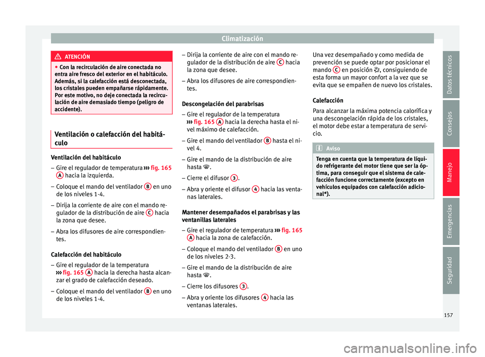 Seat Ibiza SC 2015  Manual de instrucciones (in Spanish) Climatización
ATENCIÓN
● Con la rec ir
culación de aire conectada no
entra aire fresco del exterior en el habitáculo.
Además, si la calefacción está desconectada,
los cristales pueden empaña