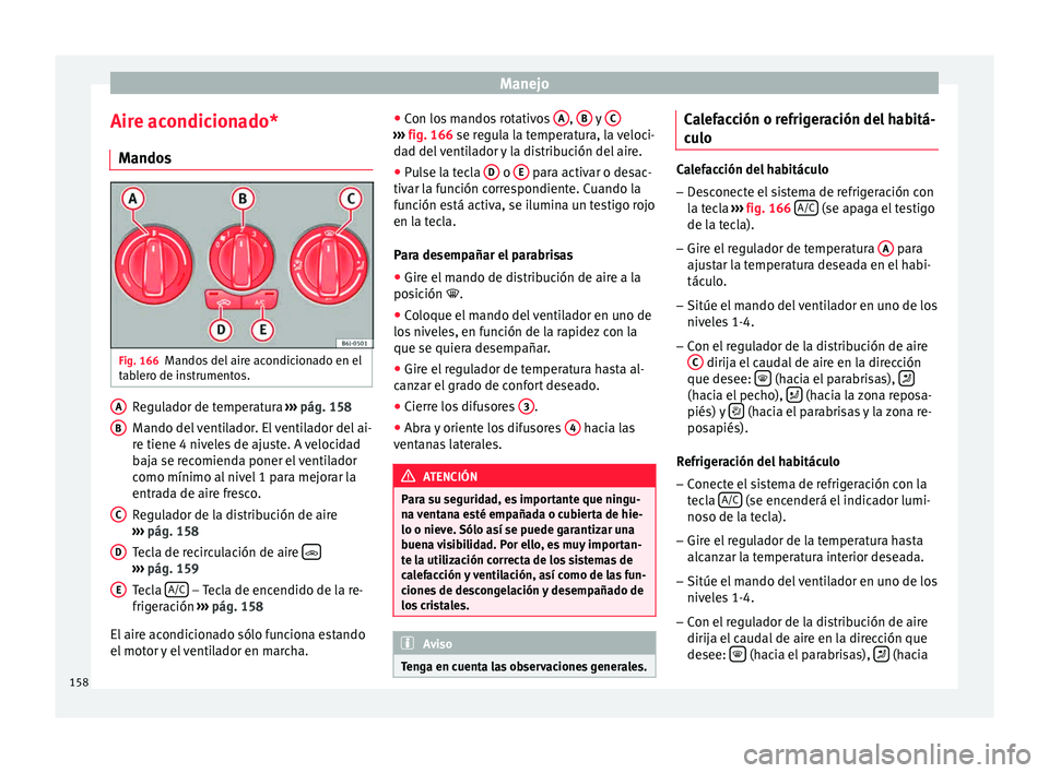 Seat Ibiza SC 2015  Manual de instrucciones (in Spanish) Manejo
Aire acondicionado* M ando
s Fig. 166
Mandos del aire acondicionado en el
t ab
ler
o de in
strumentos. Regulador de temperatura 
››
› 
pág. 158
M ando del

 ventilador. El ventilador del