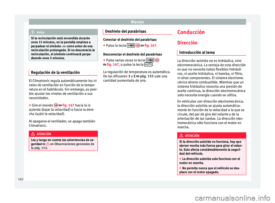 Seat Ibiza ST 2015 Manual de instrucciones (in Spanish) Manejo
Aviso
Si la recirculación está encendida durante
unos 15 minut o
s, en la pantalla empieza a
parpadear el símbolo como aviso de una
recirculación prolongada. Si no desconecta la
recirc Seat Ibiza ST 2015 Manual de instrucciones (in Spanish) Manejo
Aviso
Si la recirculación está encendida durante
unos 15 minut o
s, en la pantalla empieza a
parpadear el símbolo como aviso de una
recirculación prolongada. Si no desconecta la
recirc