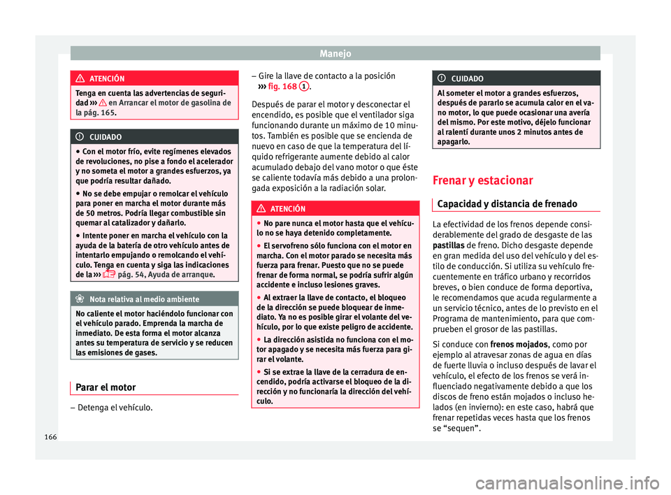 Seat Ibiza ST 2015 Manual de instrucciones (in Spanish) Manejo
ATENCIÓN
Tenga en cuenta las advertencias de seguri-
dad ›››
en Arrancar el motor de gasolina de
la pág. 165. CUIDADO
● Con el motor frío , ev
ite regímenes elevados
de revoluc Seat Ibiza ST 2015 Manual de instrucciones (in Spanish) Manejo
ATENCIÓN
Tenga en cuenta las advertencias de seguri-
dad ›››
en Arrancar el motor de gasolina de
la pág. 165. CUIDADO
● Con el motor frío , ev
ite regímenes elevados
de revoluc