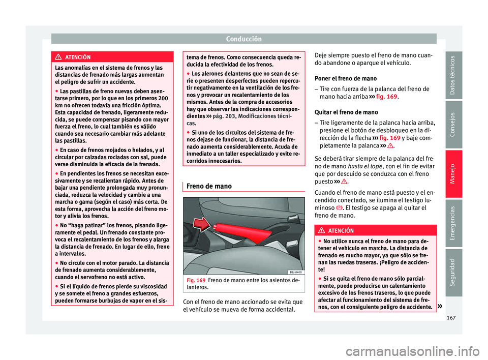 Seat Ibiza ST 2015 Manual de instrucciones (in Spanish) Conducción
ATENCIÓN
Las anomalías en el sistema de frenos y las
distanc i
as de frenado más largas aumentan
el peligro de sufrir un accidente.
● Las pastillas de freno nuevas deben asen-
tarse p Seat Ibiza ST 2015 Manual de instrucciones (in Spanish) Conducción
ATENCIÓN
Las anomalías en el sistema de frenos y las
distanc i
as de frenado más largas aumentan
el peligro de sufrir un accidente.
● Las pastillas de freno nuevas deben asen-
tarse p