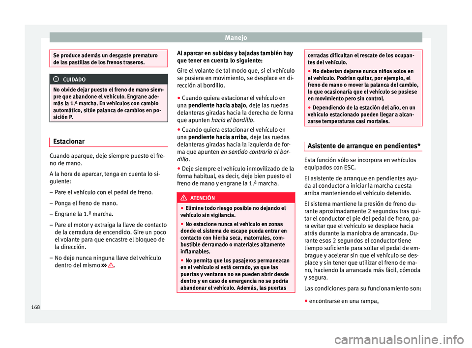 Seat Ibiza ST 2015 Manual de instrucciones (in Spanish) Manejo
Se produce además un desgaste prematuro
de las p
a
stillas de los frenos traseros. CUIDADO
No olvide dejar puesto el freno de mano siem-
pr e que abandone el v
ehículo. Engrane ade-
más la Seat Ibiza ST 2015 Manual de instrucciones (in Spanish) Manejo
Se produce además un desgaste prematuro
de las p
a
stillas de los frenos traseros. CUIDADO
No olvide dejar puesto el freno de mano siem-
pr e que abandone el v
ehículo. Engrane ade-
más la