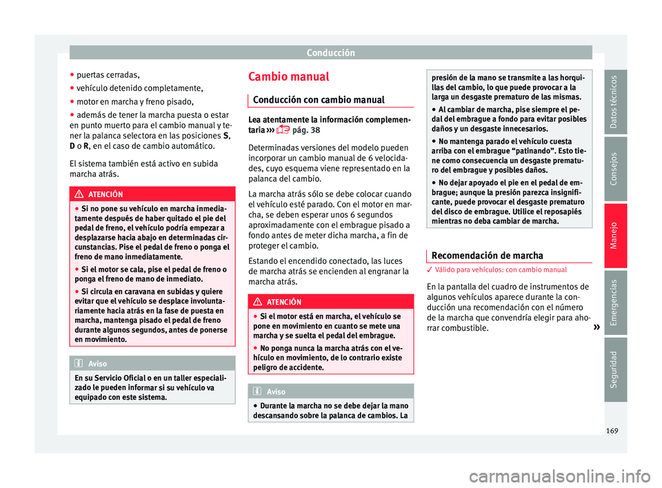 Seat Ibiza ST 2015 Manual de instrucciones (in Spanish) Conducción
● puer
ta
s
cerradas,
● vehículo detenido completamente,
● motor en marcha y freno pisado,
● además de tener la marcha puesta o estar
en punto muert
o para el cambio manual y t Seat Ibiza ST 2015 Manual de instrucciones (in Spanish) Conducción
● puer
ta
s
cerradas,
● vehículo detenido completamente,
● motor en marcha y freno pisado,
● además de tener la marcha puesta o estar
en punto muert
o para el cambio manual y t