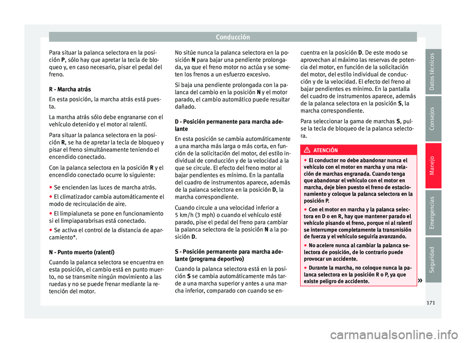 Seat Ibiza ST 2015 Manual de instrucciones (in Spanish) Conducción
Para situar la palanca selectora en la posi-
c ión
P, sólo h
a
y que apretar la tecla de blo-
queo y, en caso necesario, pisar el pedal del
freno.
R - Marcha atrás
En esta posición, l Seat Ibiza ST 2015 Manual de instrucciones (in Spanish) Conducción
Para situar la palanca selectora en la posi-
c ión
P, sólo h
a
y que apretar la tecla de blo-
queo y, en caso necesario, pisar el pedal del
freno.
R - Marcha atrás
En esta posición, l