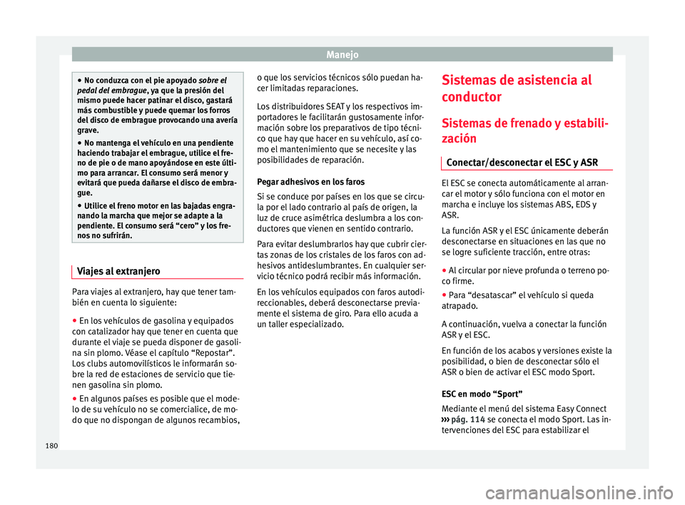 Seat Ibiza ST 2015  Manual de instrucciones (in Spanish) Manejo
●
No conduzca c on el
 pie apoyado sobre el
pedal del embrague, ya que la presión del
mismo puede hacer patinar el disco, gastará
más combustible y puede quemar los forros
del disco de emb